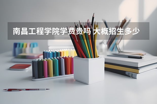 南昌工程學(xué)院學(xué)費貴嗎 大概招生多少人