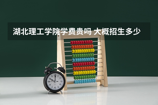 湖北理工學(xué)院學(xué)費貴嗎 大概招生多少人