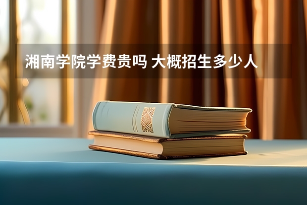 湘南學院學費貴嗎 大概招生多少人