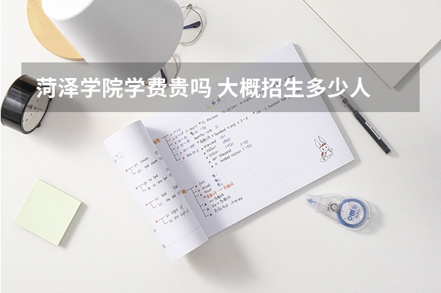 菏澤學院學費貴嗎 大概招生多少人