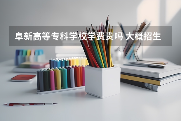 阜新高等專科學校學費貴嗎 大概招生多少人