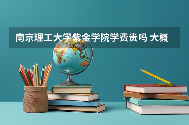 南京理工大學紫金學院學費貴嗎 大概招生多少人