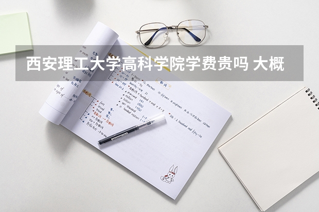 西安理工大學高科學院學費貴嗎 大概招生多少人
