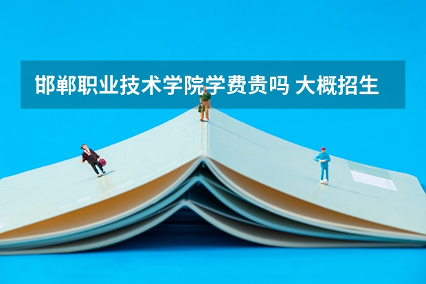 邯鄲職業(yè)技術學院學費貴嗎 大概招生多少人
