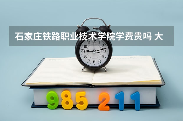 石家莊鐵路職業技術學院學費貴嗎 大概招生多少人
