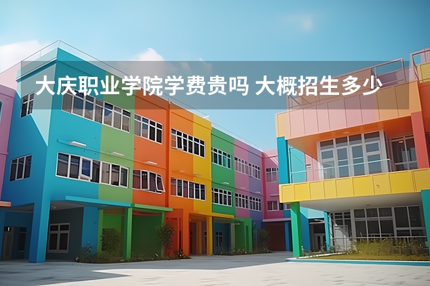 大慶職業學院學費貴嗎 大概招生多少人