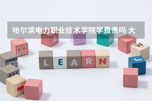 哈爾濱電力職業(yè)技術學院學費貴嗎 大概招生多少人