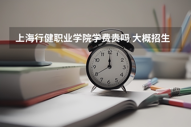 上海行健職業學院學費貴嗎 大概招生多少人