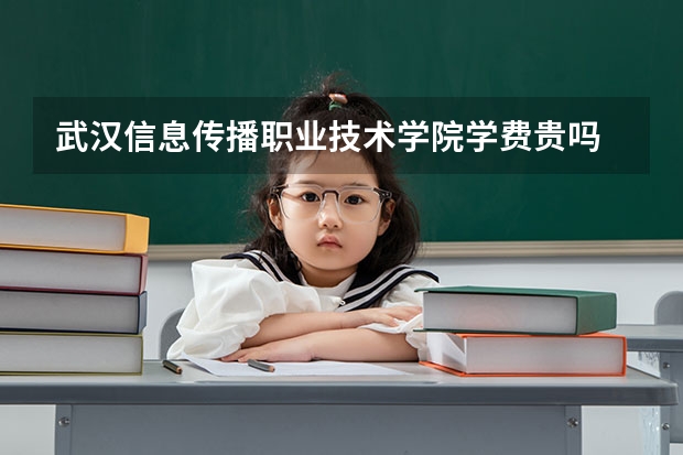武漢信息傳播職業(yè)技術學院學費貴嗎 大概招生多少人