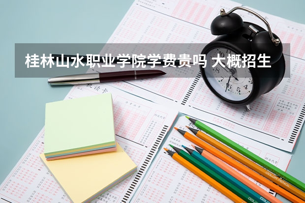 桂林山水職業學院學費貴嗎 大概招生多少人