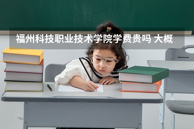 福州科技職業技術學院學費貴嗎 大概招生多少人