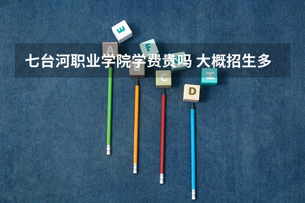 七臺河職業學院學費貴嗎 大概招生多少人