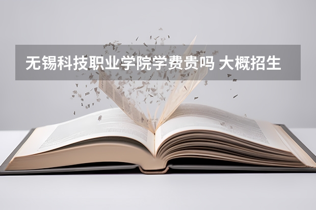 無錫科技職業(yè)學院學費貴嗎 大概招生多少人