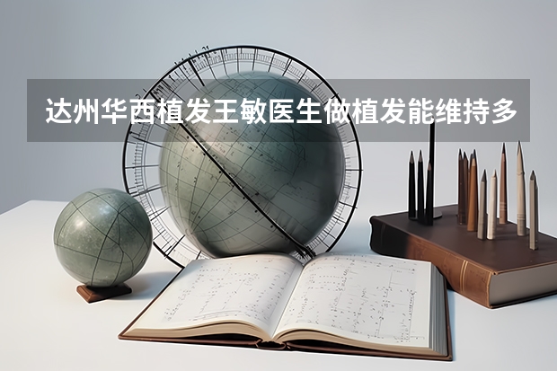 達州華西植發王敏醫生做植發能維持多長時間呢？