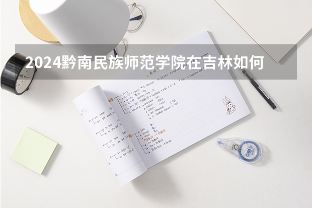 2024黔南民族師范學(xué)院在吉林如何招生