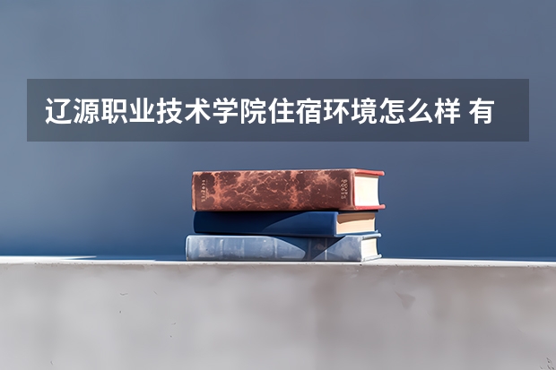 遼源職業(yè)技術(shù)學(xué)院住宿環(huán)境怎么樣 有沒有獨(dú)立衛(wèi)生間