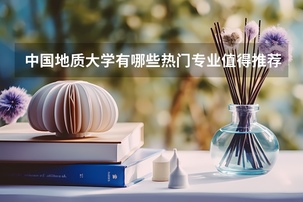中國地質大學有哪些熱門專業值得推薦？