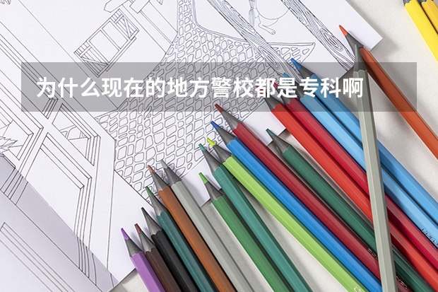 為什么現在的地方警校都是專科啊