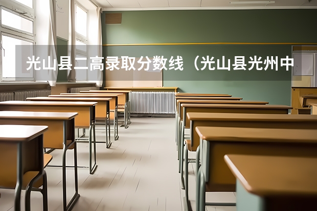 光山縣二高錄取分數(shù)線（光山縣光州中學(xué)，分數(shù)線）