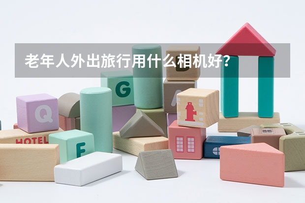 老年人外出旅行用什么相機(jī)好？