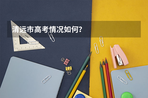 清遠市高考情況如何？