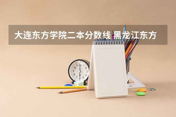 大連東方學院二本分數(shù)線 黑龍江東方學院分數(shù)線