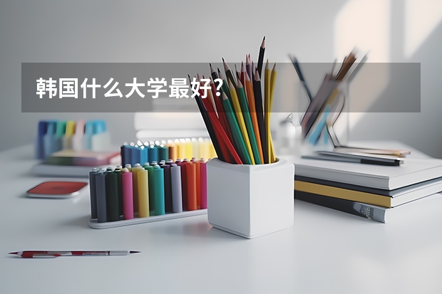 韓國什么大學最好?