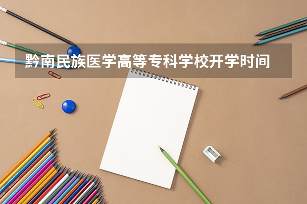 黔南民族醫學高等專科學校開學時間 太原幼兒師范高等專科學校開學時間
