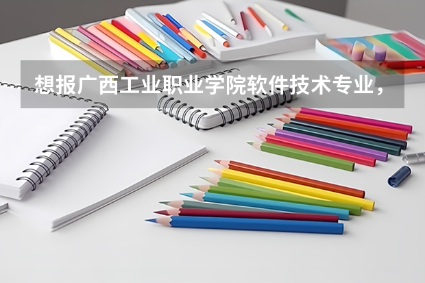 想報廣西工業(yè)職業(yè)學院軟件技術(shù)專業(yè)，還有我只想學這專業(yè)，想在填志愿的時候填不服從調(diào)劑，被錄可能大嗎