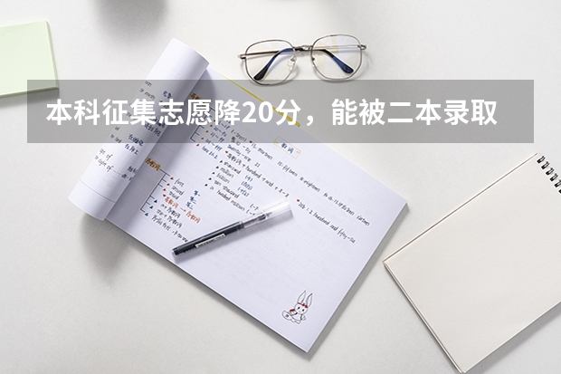本科征集志愿降20分，能被二本錄取嗎？