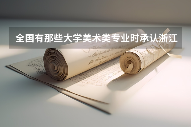 全國有那些大學(xué)美術(shù)類專業(yè)時承認(rèn)浙江美術(shù)聯(lián)考的成績的？急（浙江單招學(xué)校及分?jǐn)?shù)線）