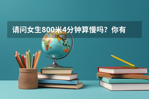 請問女生800米4分鐘算慢嗎？你有什么好的想法嗎？