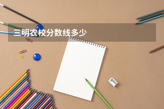 三明農(nóng)校分數(shù)線多少