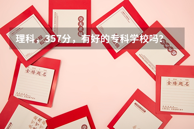 理科，357分，有好的專科學(xué)校嗎？