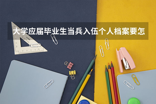 大學應屆畢業生當兵入伍個人檔案要怎么辦？要交給學校保管嗎？