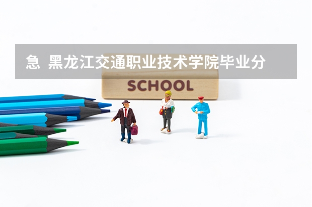 急  黑龍江交通職業技術學院畢業分配嗎