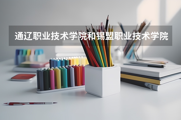 通遼職業(yè)技術(shù)學(xué)院和錫盟職業(yè)技術(shù)學(xué)院哪個好？