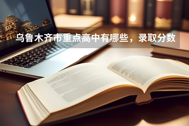 烏魯木齊市重點高中有哪些，錄取分數線各是多少
