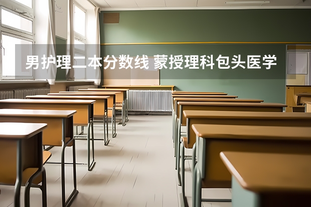 男護理二本分數線 蒙授理科包頭醫學院護理學院二本分數線