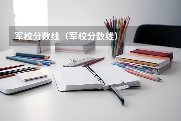 軍校分數(shù)線（軍校分數(shù)線）