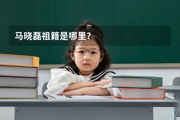馬曉磊祖籍是哪里？