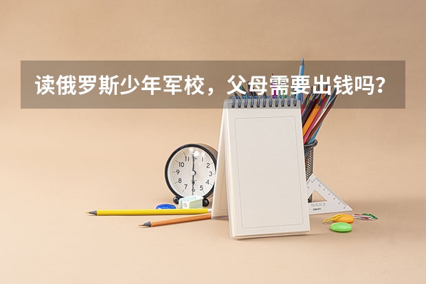 讀俄羅斯少年軍校，父母需要出錢嗎？