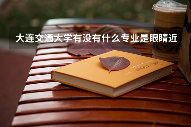 大連交通大學有沒有什么專業(yè)是眼睛近視的人不能報的
