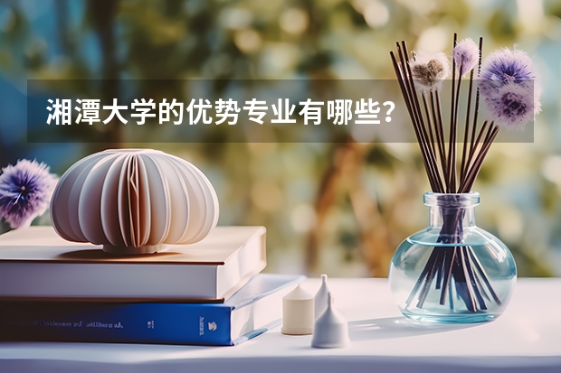 湘潭大學(xué)的優(yōu)勢專業(yè)有哪些？