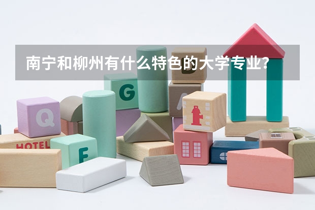 南寧和柳州有什么特色的大學專業(yè)？