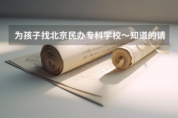 為孩子找北京民辦?？茖W?！赖恼埜嬖V我～謝謝～（北京好的民辦大學或者專科學校）
