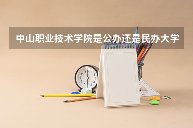 中山職業(yè)技術(shù)學(xué)院是公辦還是民辦大學(xué)？ 中山職業(yè)技術(shù)學(xué)院是幾專(zhuān)