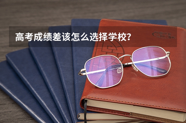 高考成績差該怎么選擇學(xué)校？