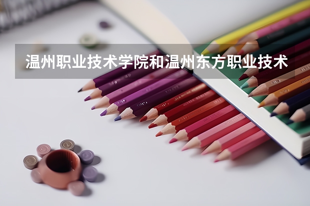 溫州職業(yè)技術(shù)學(xué)院和溫州東方職業(yè)技術(shù)學(xué)院哪個好？