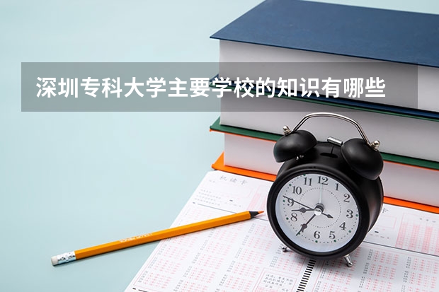 深圳專科大學主要學校的知識有哪些